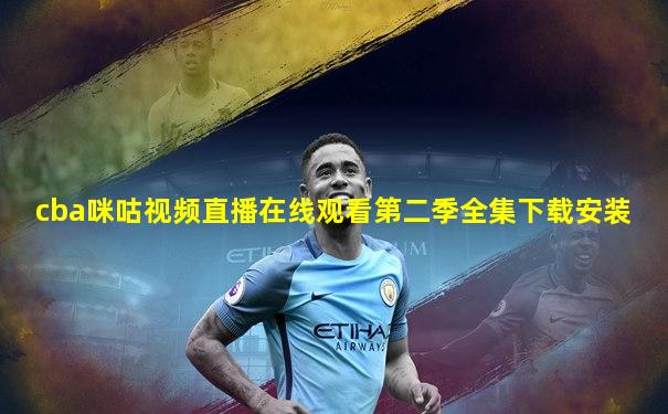 cba咪咕视频直播在线观看第二季全集下载安装