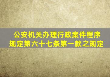 公安机关办理行政案件程序规定第六十七条第一款之规定