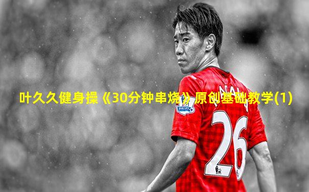 叶久久健身操《30分钟串烧》原创基础教学(1)