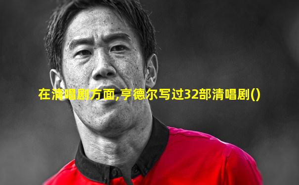 在清唱剧方面,亨德尔写过32部清唱剧()