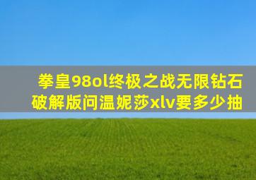 拳皇98ol终极之战无限钻石破解版问温妮莎xlv要多少抽