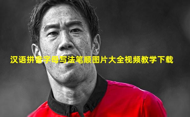 汉语拼音字母写法笔顺图片大全视频教学下载