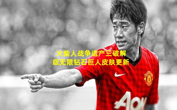 火柴人战争遗产三破解版无限钻石巨人皮肤更新
