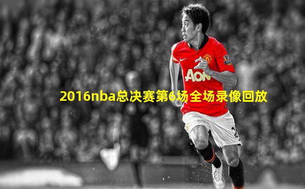 2016nba总决赛第6场全场录像回放
