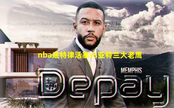 nba底特律活塞vs亚特兰大老鹰