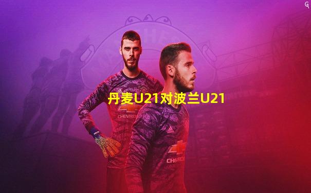 丹麦U21对波兰U21