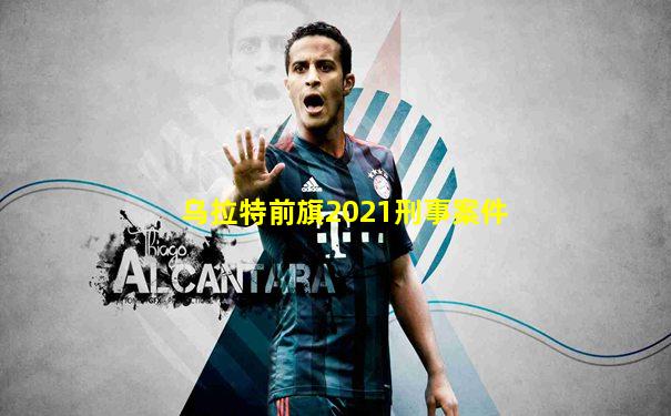 乌拉特前旗2021刑事案件