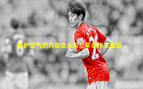 保护空气的内容怎么写三年级作文题目