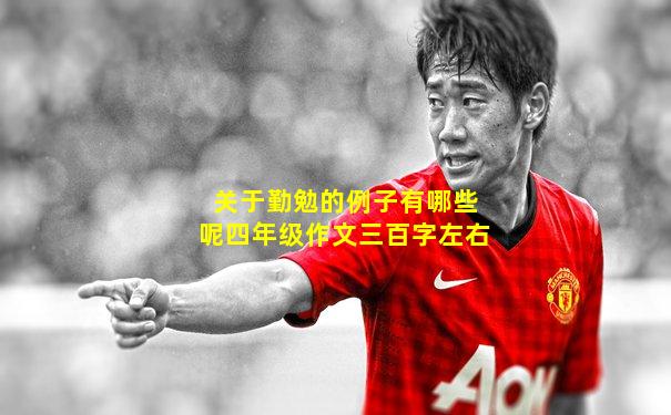 关于勤勉的例子有哪些呢四年级作文三百字左右