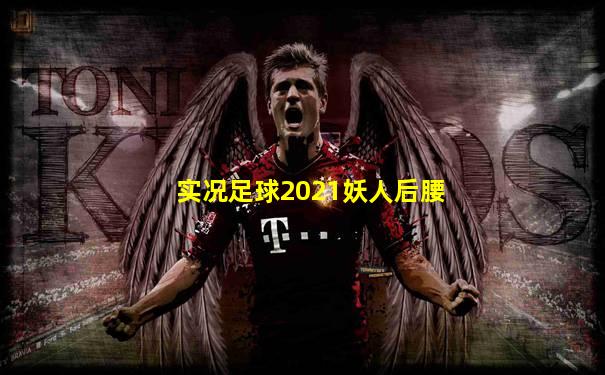 实况足球2021妖人后腰