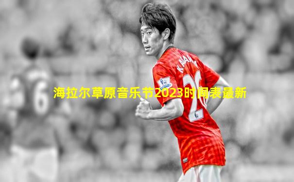 海拉尔草原音乐节2023时间表最新