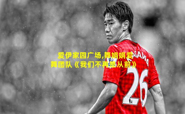 爱伊家园广场,舞娟娟爱舞团队《我们不再是从前》