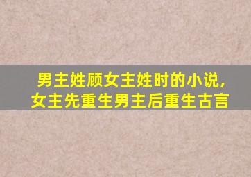 男主姓顾女主姓时的小说,女主先重生男主后重生古言