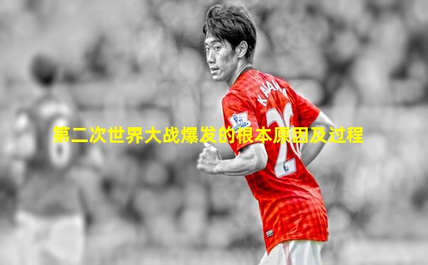 第二次世界大战爆发的根本原因及过程