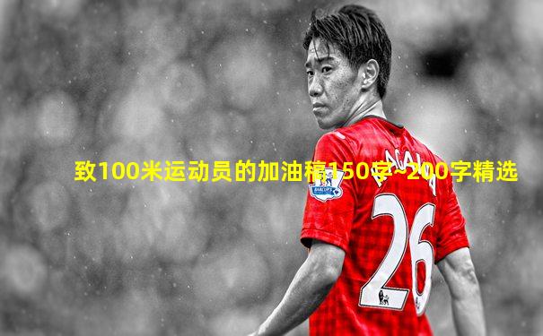 致100米运动员的加油稿150字~200字精选