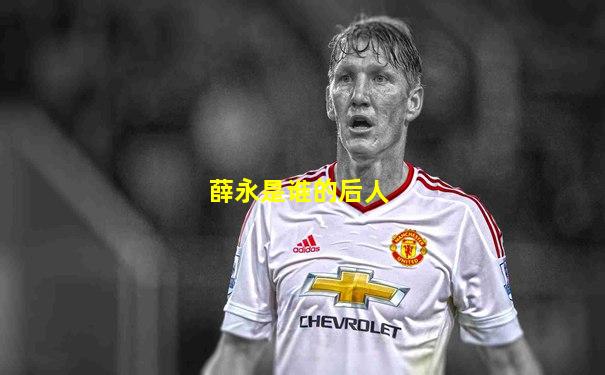 薛永是谁的后人