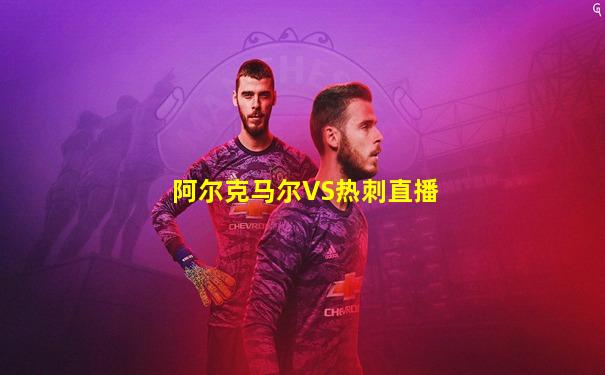 阿尔克马尔VS热刺直播